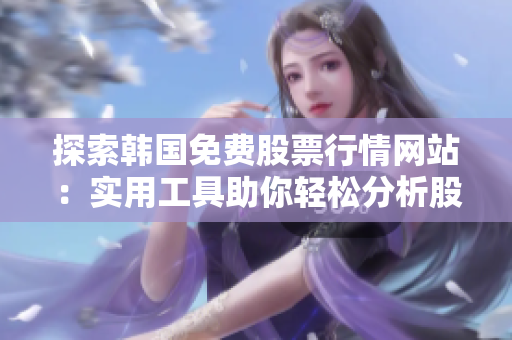 探索韓國免費股票行情網站：實用工具助你輕松分析股票動態(tài)