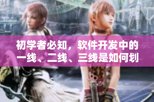 初學(xué)者必知，軟件開發(fā)中的一線、二線、三線是如何劃分的？