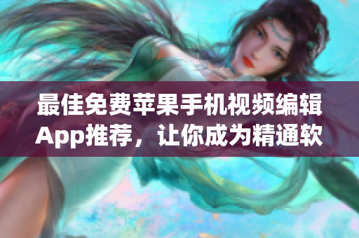 最佳免費(fèi)蘋果手機(jī)視頻編輯App推薦，讓你成為精通軟件編輯的大師！