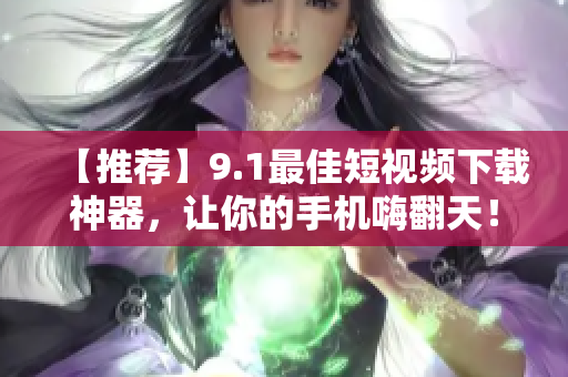 【推薦】9.1最佳短視頻下載神器，讓你的手機嗨翻天！