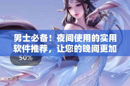 男士必備！夜間使用的實(shí)用軟件推薦，讓您的晚間更加精彩和高效！