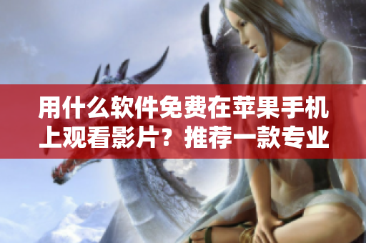 用什么軟件免費(fèi)在蘋果手機(jī)上觀看影片？推薦一款專業(yè)觀影工具！
