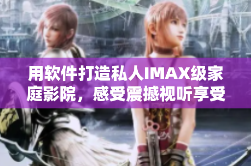 用軟件打造私人IMAX級家庭影院，感受震撼視聽享受