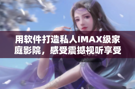 用軟件打造私人IMAX級家庭影院，感受震撼視聽享受