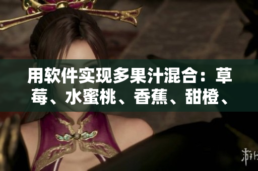 用軟件實(shí)現(xiàn)多果汁混合：草莓、水蜜桃、香蕉、甜橙、芒果