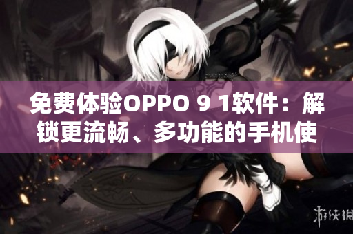 免費體驗OPPO 9 1軟件：解鎖更流暢、多功能的手機使用體驗