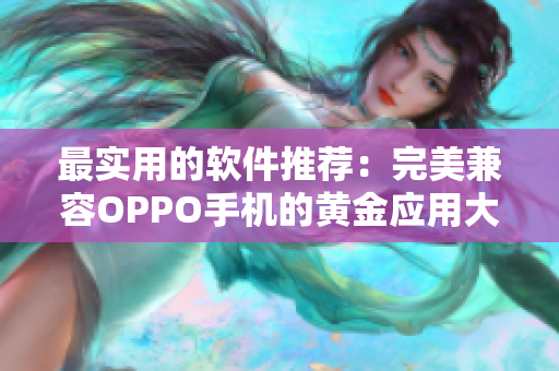 最實用的軟件推薦：完美兼容OPPO手機的黃金應用大全