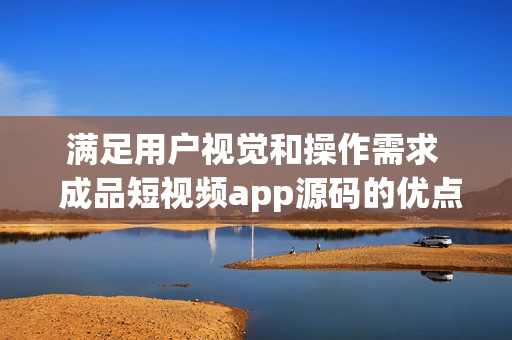 滿足用戶視覺和操作需求  成品短視頻app源碼的優(yōu)點
