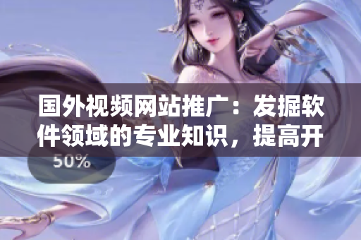 國外視頻網(wǎng)站推廣：發(fā)掘軟件領(lǐng)域的專業(yè)知識，提高開發(fā)技能