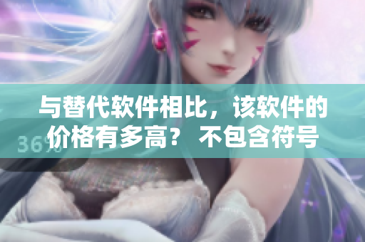 與替代軟件相比，該軟件的價(jià)格有多高？ 不包含符號(hào)