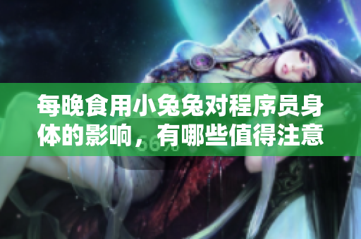 每晚食用小兔兔對程序員身體的影響，有哪些值得注意的地方？
