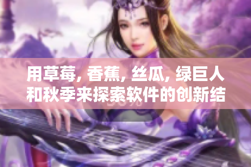 用草莓, 香蕉, 絲瓜, 綠巨人和秋季來探索軟件的創(chuàng)新結(jié)合