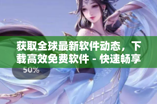 獲取全球最新軟件動態(tài)，下載高效免費軟件 - 快速暢享軟件世界！