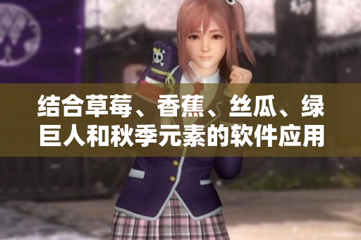 結(jié)合草莓、香蕉、絲瓜、綠巨人和秋季元素的軟件應(yīng)用探索