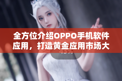 全方位介紹OPPO手機(jī)軟件應(yīng)用，打造黃金應(yīng)用市場(chǎng)大全
