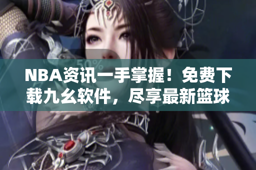 NBA資訊一手掌握！免費(fèi)下載九幺軟件，盡享最新籃球動(dòng)態(tài)