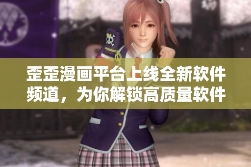 歪歪漫畫平臺上線全新軟件頻道，為你解鎖高質(zhì)量軟件信息！