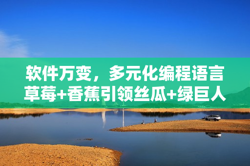 軟件萬變，多元化編程語言草莓+香蕉引領(lǐng)絲瓜+綠巨人+秋新潮流