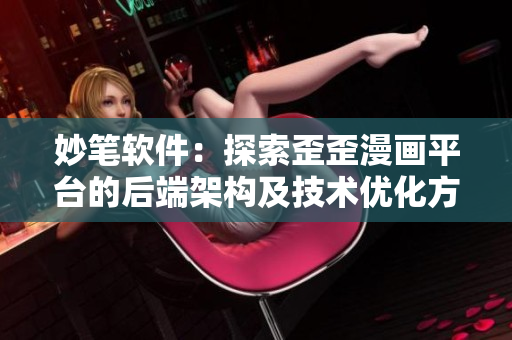 妙筆軟件：探索歪歪漫畫平臺(tái)的后端架構(gòu)及技術(shù)優(yōu)化方案