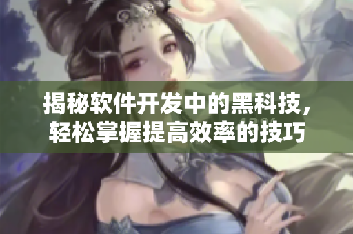 揭秘軟件開發(fā)中的黑科技,輕松掌握提高效率的技巧 揭秘軟件開發(fā)中的黑科技,輕松掌握提高效率的技巧