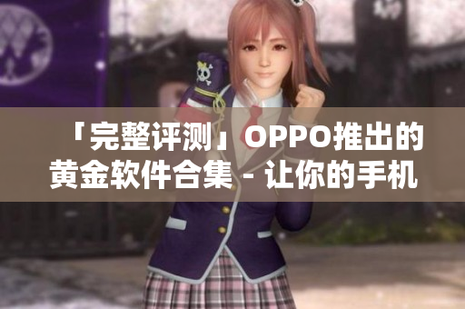 「完整評(píng)測(cè)」OPPO推出的黃金軟件合集 - 讓你的手機(jī)體驗(yàn)更出色！