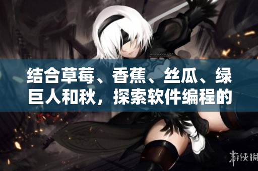 結(jié)合草莓、香蕉、絲瓜、綠巨人和秋,探索軟件編程的五種創(chuàng)新方向 結(jié)合草莓、香蕉、絲瓜、綠巨人和秋,探索軟件編程的五種創(chuàng)新方向