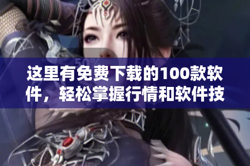 這里有免費(fèi)下載的100款軟件，輕松掌握行情和軟件技巧！