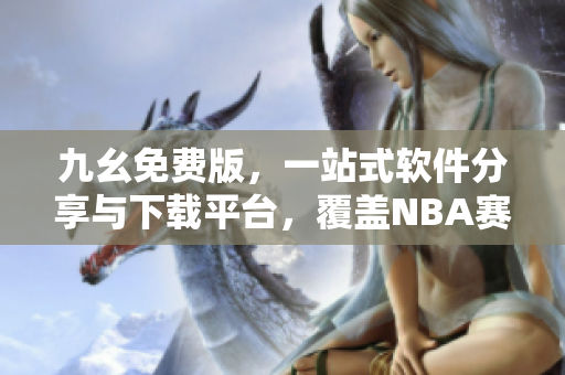 九幺免費(fèi)版，一站式軟件分享與下載平臺，覆蓋NBA賽事觀賞插件