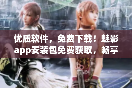 優(yōu)質(zhì)軟件，免費(fèi)下載！魅影app安裝包免費(fèi)獲取，暢享高品質(zhì)軟件體驗(yàn)！