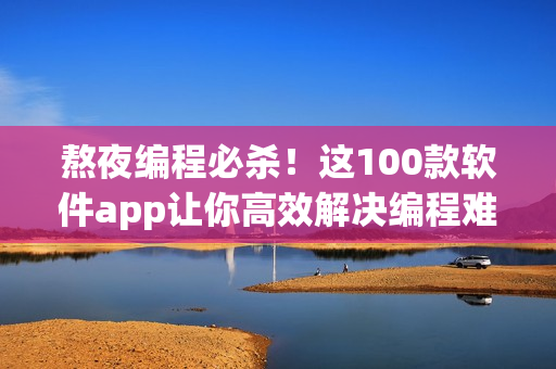 熬夜編程必殺！這100款軟件app讓你高效解決編程難題！
