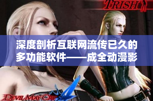 深度剖析互聯(lián)網(wǎng)流傳已久的多功能軟件——成全動漫影視大全