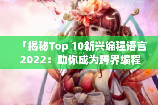 「揭秘Top 10新興編程語言 2022：助你成為跨界編程高手」