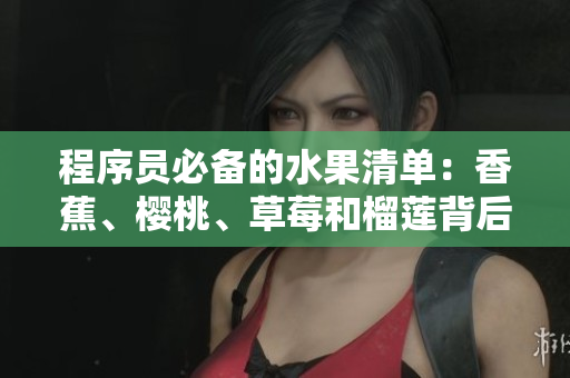 程序員必備的水果清單:香蕉、櫻桃、草莓和榴蓮背后的編程學(xué)問 程序員必備的水果清單:香蕉、櫻桃、草莓和榴蓮背后的編程學(xué)問