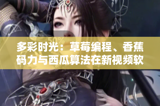 多彩時光：草莓編程、香蕉碼力與西瓜算法在新視頻軟件中閃耀！