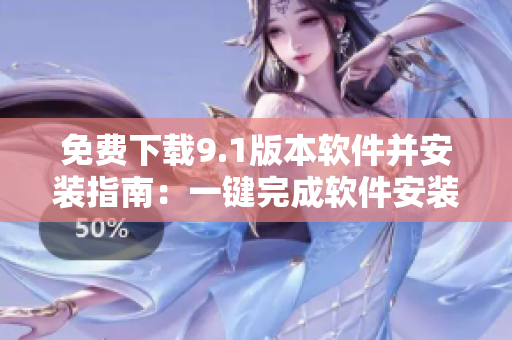 免費(fèi)下載9.1版本軟件并安裝指南：一鍵完成軟件安裝，暢享更好的用戶(hù)體驗(yàn)
