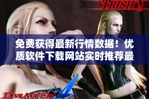 免費(fèi)獲得最新行情數(shù)據(jù)！優(yōu)質(zhì)軟件下載網(wǎng)站實(shí)時(shí)推薦最佳軟件下載打包服務(wù)