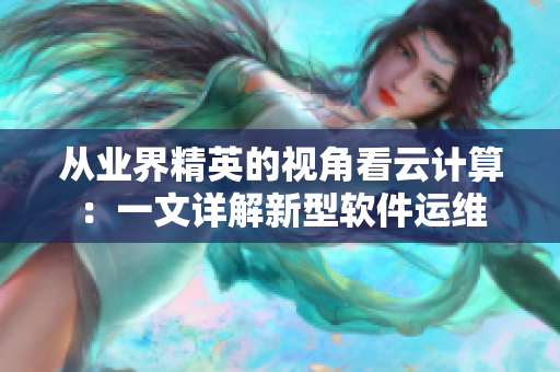 從業(yè)界精英的視角看云計(jì)算：一文詳解新型軟件運(yùn)維