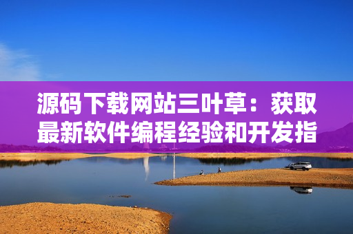 源碼下載網(wǎng)站三葉草：獲取最新軟件編程經(jīng)驗和開發(fā)指南！
