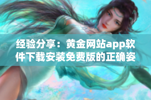 經(jīng)驗(yàn)分享：黃金網(wǎng)站app軟件下載安裝免費(fèi)版的正確姿勢(shì)