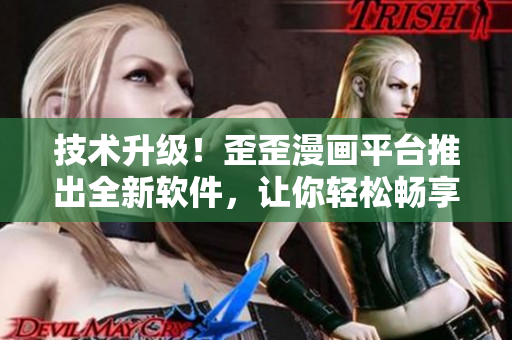 技術(shù)升級(jí)！歪歪漫畫平臺(tái)推出全新軟件，讓你輕松暢享更佳用戶體驗(yàn)