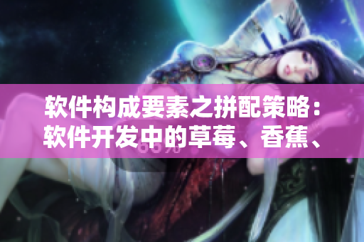 軟件構(gòu)成要素之拼配策略：軟件開發(fā)中的草莓、香蕉、絲瓜、綠巨人和秋