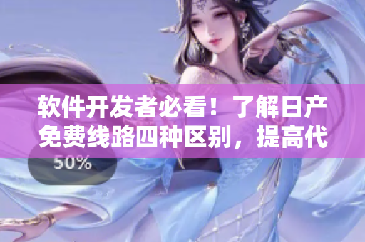 軟件開發(fā)者必看！了解日產(chǎn)免費(fèi)線路四種區(qū)別，提高代碼速度與效率