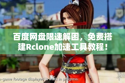百度網(wǎng)盤限速解困，免費搭建Rclone加速工具教程！