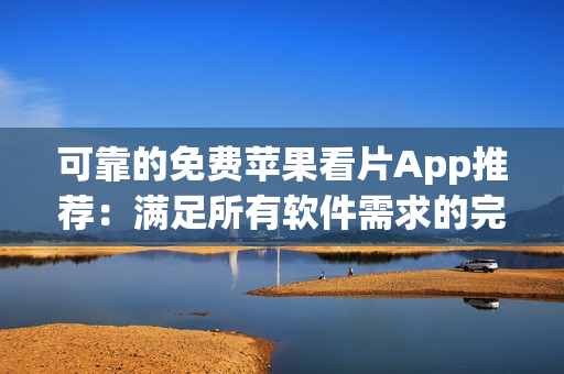 可靠的免費蘋果看片App推薦：滿足所有軟件需求的完美選擇