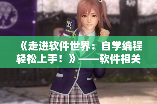 《走進(jìn)軟件世界：自學(xué)編程輕松上手！》——軟件相關(guān)短視頻網(wǎng)頁推廣