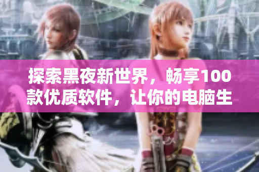 探索黑夜新世界，暢享100款優(yōu)質(zhì)軟件，讓你的電腦生活更美好