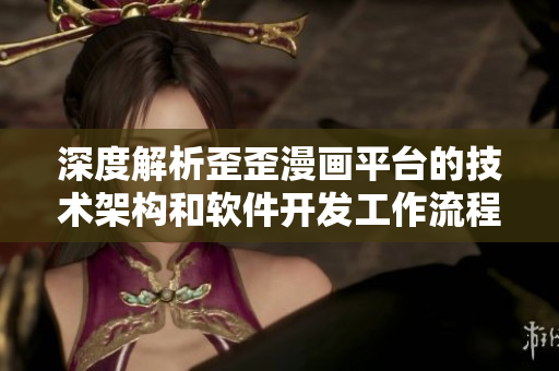 深度解析歪歪漫畫平臺的技術(shù)架構(gòu)和軟件開發(fā)工作流程