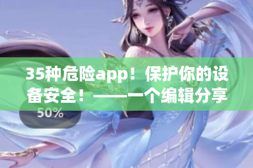35種危險(xiǎn)app！保護(hù)你的設(shè)備安全！——一個(gè)編輯分享的軟件使用禁忌清單