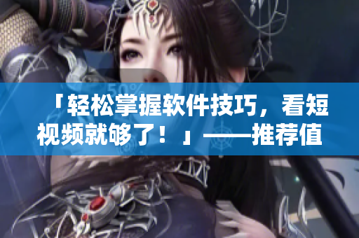 「輕松掌握軟件技巧，看短視頻就夠了！」——推薦值得一試的短視頻網(wǎng)站