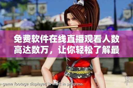 免費(fèi)軟件在線直播觀看人數(shù)高達(dá)數(shù)萬(wàn)，讓你輕松了解最新科技趨勢(shì)！
